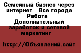 Семейный бизнес через интернет - Все города Работа » Дополнительный заработок и сетевой маркетинг   